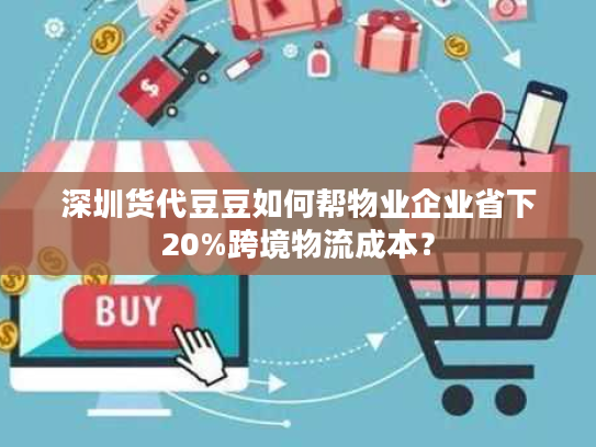 深圳货代豆豆如何帮物业企业省下20%跨境物流成本？