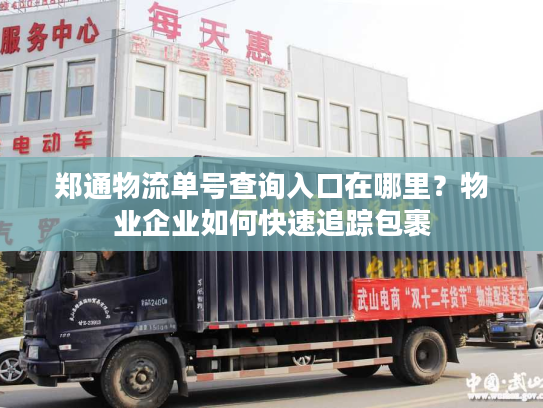 郑通物流单号查询入口在哪里?物业企业如何快速追踪包裹 郑通物流单号查询入口在哪里?物业企业如何快速追踪包裹