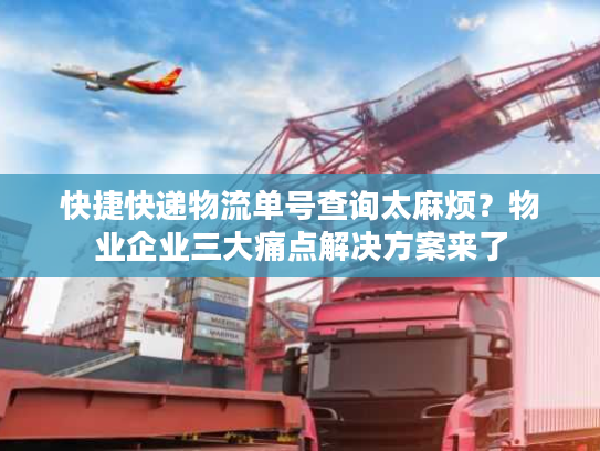 快捷快递物流单号查询太麻烦？物业企业三大痛点解决方案来了