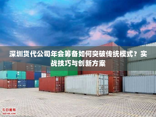 深圳货代公司年会筹备如何突破传统模式？实战技巧与创新方案