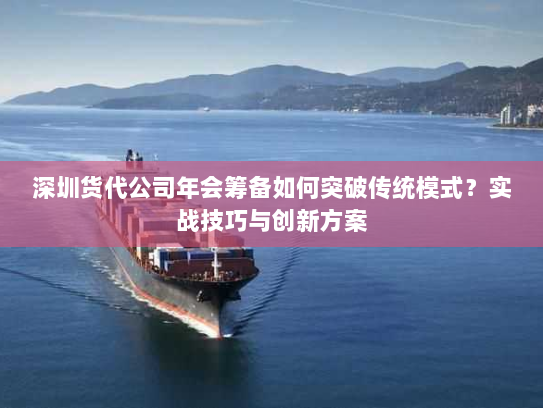 深圳货代公司年会筹备如何突破传统模式？实战技巧与创新方案