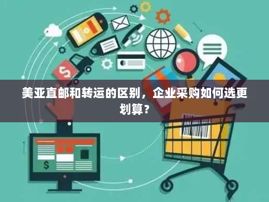 美亚直邮和转运的区别，企业采购如何选更划算？
