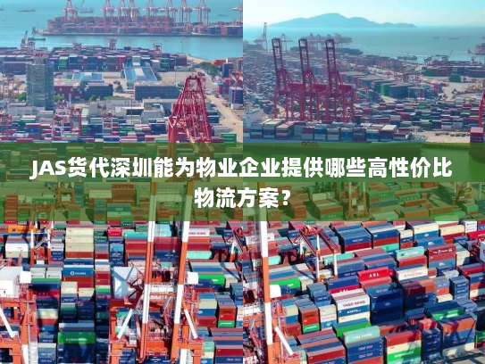 JAS货代深圳能为物业企业提供哪些高性价比物流方案？