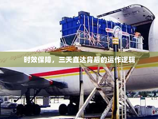 时效保障,三天直达背后的运作逻辑 时效保障,三天直达背后的运作逻辑