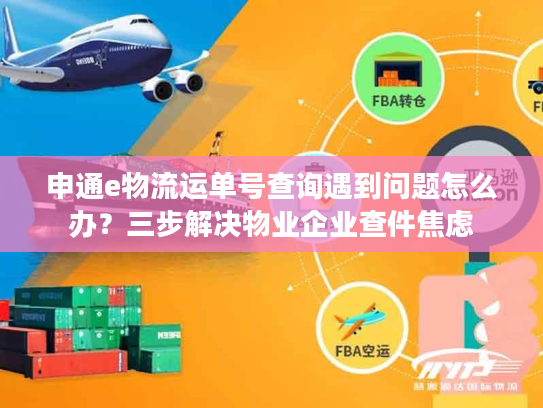申通e物流运单号查询遇到问题怎么办？三步解决物业企业查件焦虑
