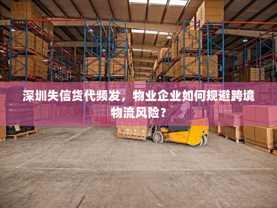 深圳失信货代频发，物业企业如何规避跨境物流风险？