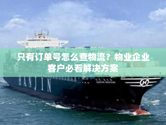 只有订单号怎么查物流?物业企业客户必看解决方案 只有订单号怎么查物流?物业企业客户必看解决方案