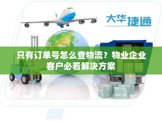 只有订单号怎么查物流?物业企业客户必看解决方案 只有订单号怎么查物流?物业企业客户必看解决方案