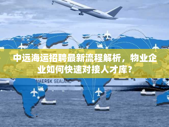 中远海运招聘最新流程解析，物业企业如何快速对接人才库？