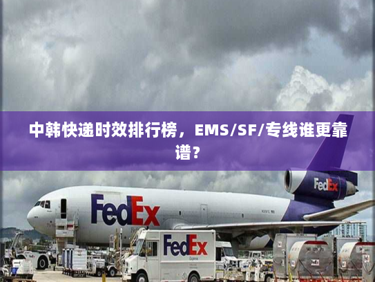 中韩快递时效排行榜，EMS/SF/专线谁更靠谱？