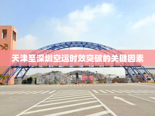天津至深圳空运时效突破的关键因素
