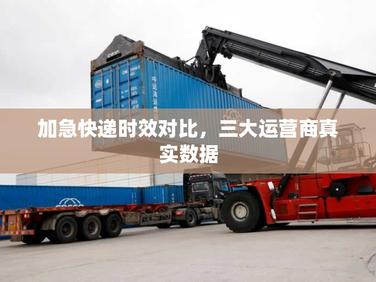 加急快递时效对比，三大运营商真实数据