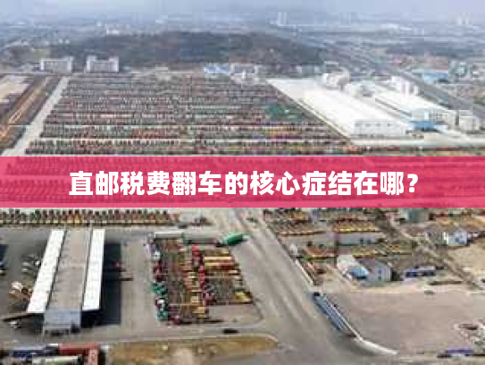 直邮税费翻车的核心症结在哪？