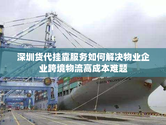 深圳货代挂靠服务如何解决物业企业跨境物流高成本难题