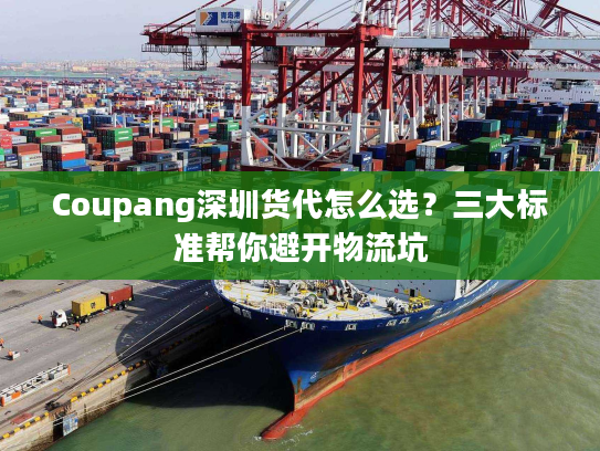Coupang深圳货代怎么选？三大标准帮你避开物流坑