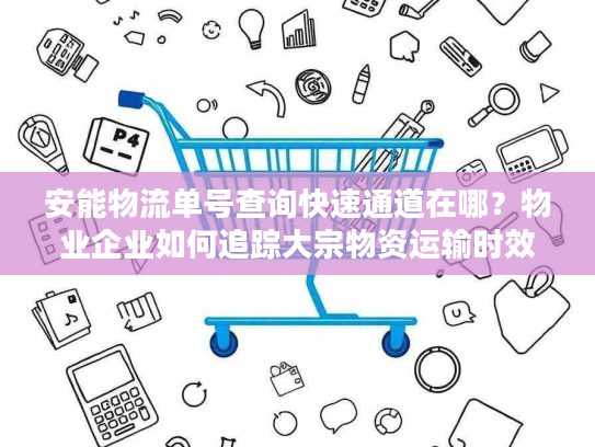 安能物流单号查询快速通道在哪？物业企业如何追踪大宗物资运输时效？