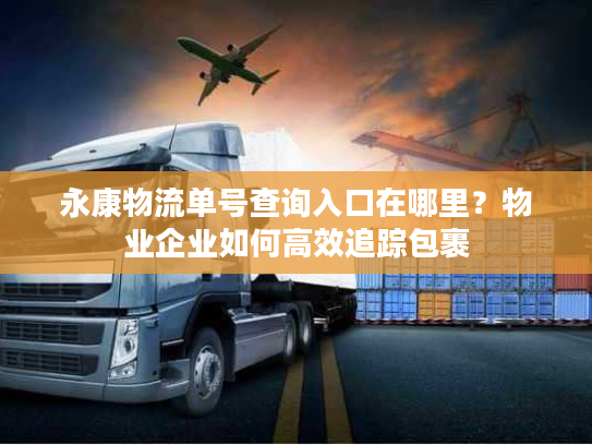 永康物流单号查询入口在哪里?物业企业如何高效追踪包裹 永康物流单号查询入口在哪里?物业企业如何高效追踪包裹