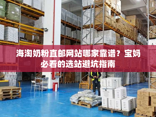 海淘奶粉直邮网站哪家靠谱?宝妈必看的选站避坑指南 海淘奶粉直邮网站哪家靠谱?宝妈必看的选站避坑指南