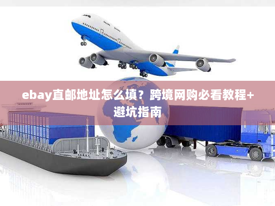 ebay直邮地址怎么填？跨境网购必看教程+避坑指南