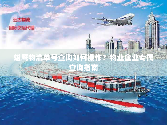雄鹰物流单号查询如何操作？物业企业专属查询指南