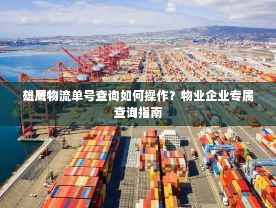 雄鹰物流单号查询如何操作？物业企业专属查询指南
