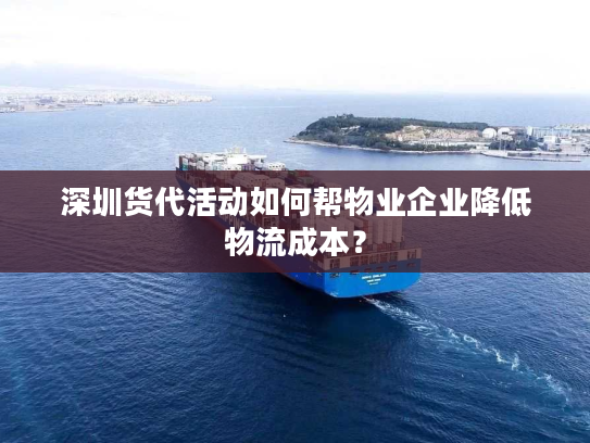 深圳货代活动如何帮物业企业降低物流成本？