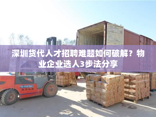 深圳货代人才招聘难题如何破解？物业企业选人3步法分享