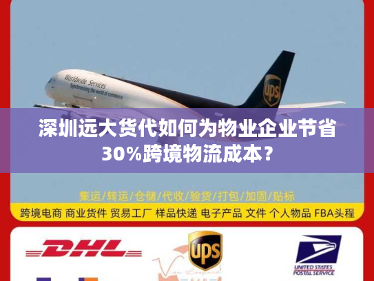 深圳远大货代如何为物业企业节省30%跨境物流成本？