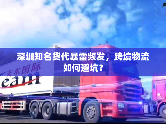 深圳知名货代暴雷频发,跨境物流如何避坑? 深圳知名货代暴雷频发,跨境物流如何避坑?