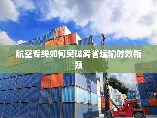 航空专线如何突破跨省运输时效瓶颈