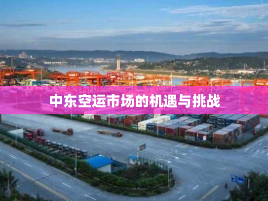 中东空运市场的机遇与挑战