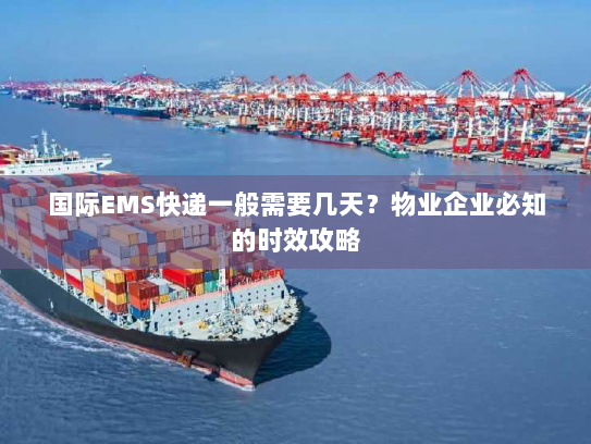 国际EMS快递一般需要几天？物业企业必知的时效攻略