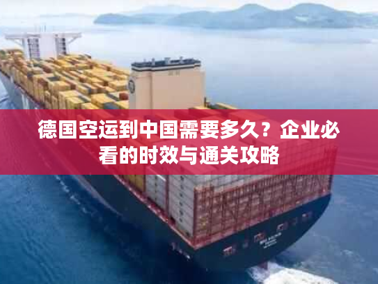 德国空运到中国需要多久？企业必看的时效与通关攻略