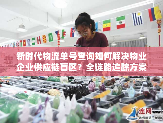 新时代物流单号查询如何解决物业企业供应链盲区？全链路追踪方案解析