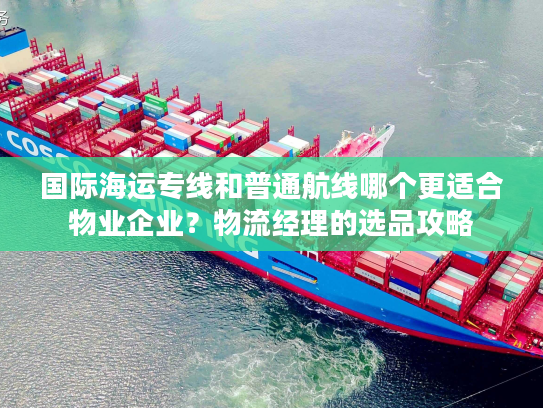 国际海运专线和普通航线哪个更适合物业企业？物流经理的选品攻略