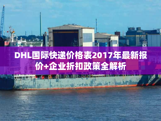 DHL国际快递价格表2017年最新报价+企业折扣政策全解析