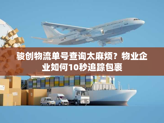 骏创物流单号查询太麻烦?物业企业如何10秒追踪包裹 骏创物流单号查询太麻烦?物业企业如何10秒追踪包裹
