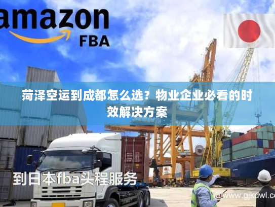 菏泽空运到成都怎么选？物业企业必看的时效解决方案