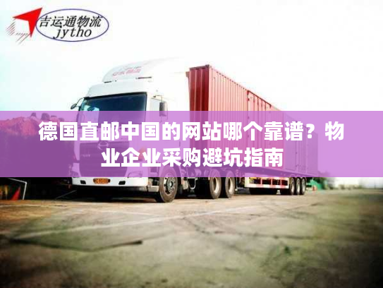 德国直邮中国的网站哪个靠谱?物业企业采购避坑指南 德国直邮中国的网站哪个靠谱?物业企业采购避坑指南