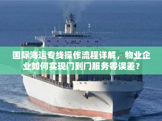 国际海运专线操作流程详解，物业企业如何实现门到门服务零误差？