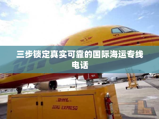三步锁定真实可靠的国际海运专线电话