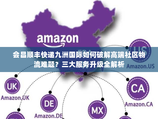 会昌顺丰快递九洲国际如何破解高端社区物流难题？三大服务升级全解析