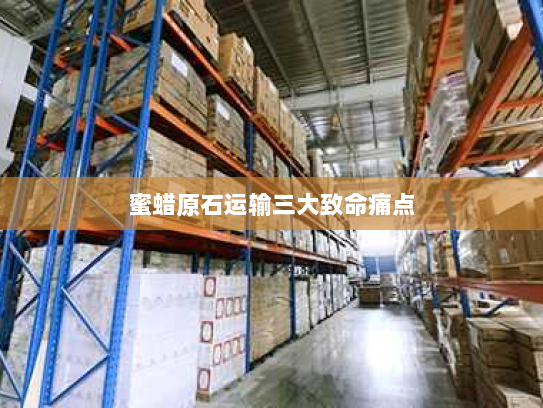 蜜蜡原石运输三大致命痛点