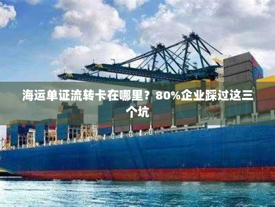 海运单证流转卡在哪里？80%企业踩过这三个坑