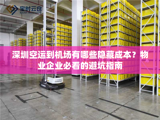 深圳空运到机场有哪些隐藏成本？物业企业必看的避坑指南