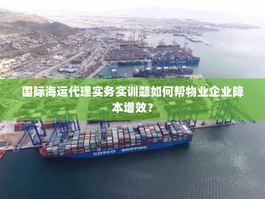 国际海运代理实务实训题如何帮物业企业降本增效？
