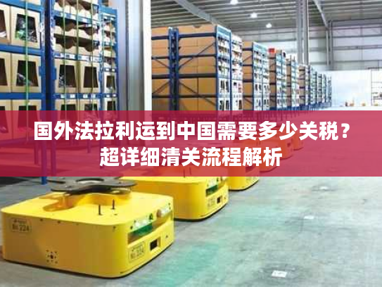 国外法拉利运到中国需要多少关税？超详细清关流程解析