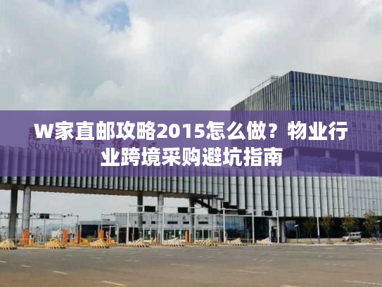 W家直邮攻略2015怎么做？物业行业跨境采购避坑指南