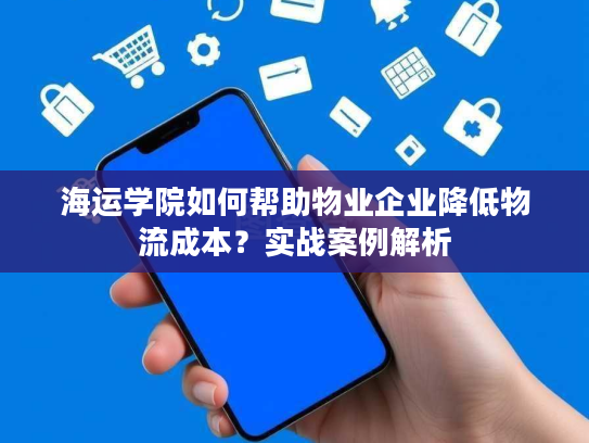 海运学院如何帮助物业企业降低物流成本?实战案例解析 海运学院如何帮助物业企业降低物流成本?实战案例解析