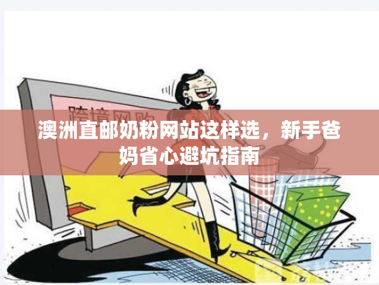 澳洲直邮奶粉网站这样选，新手爸妈省心避坑指南